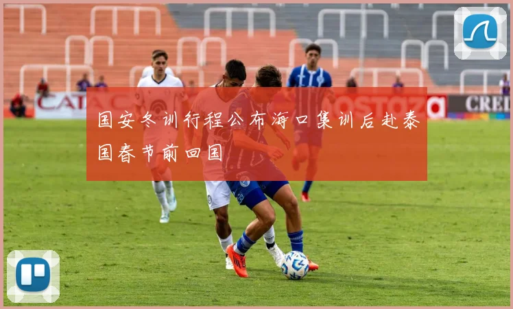 国安冬训行程公布海口集训后赴泰国春节前回国