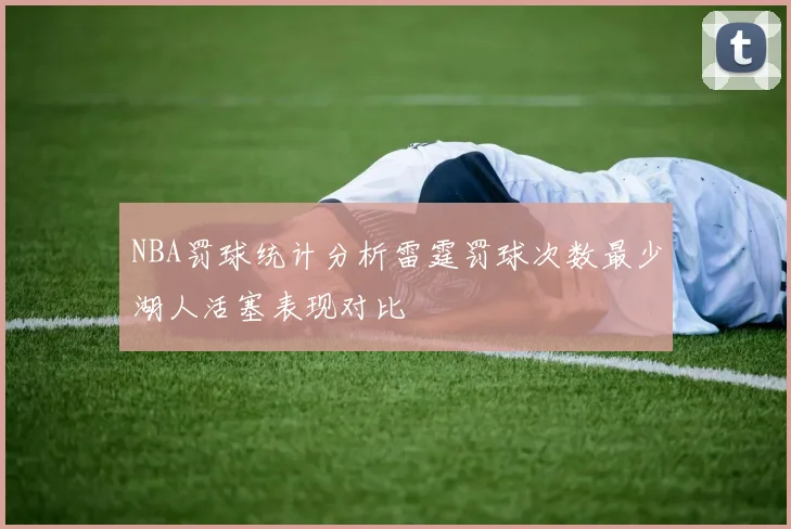 NBA罚球统计分析雷霆罚球次数最少湖人活塞表现对比