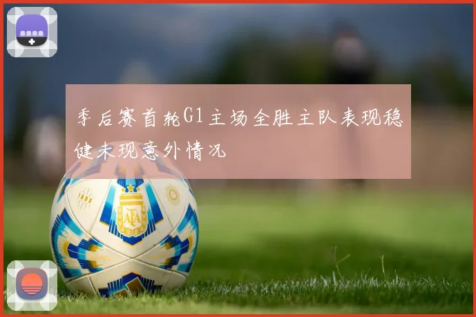 季后赛首轮G1主场全胜主队表现稳健未现意外情况
