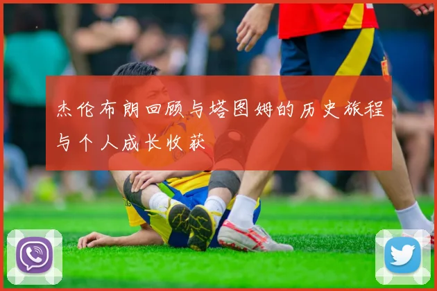 杰伦布朗回顾与塔图姆的历史旅程与个人成长收获
