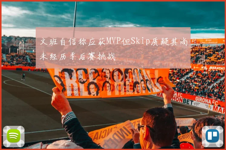 文班自信称应获MVP但Skip质疑其尚未经历季后赛挑战