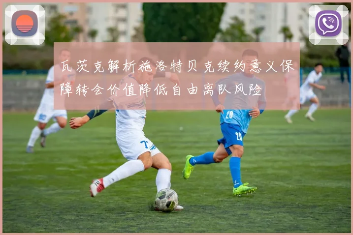 瓦茨克解析施洛特贝克续约意义保障转会价值降低自由离队风险