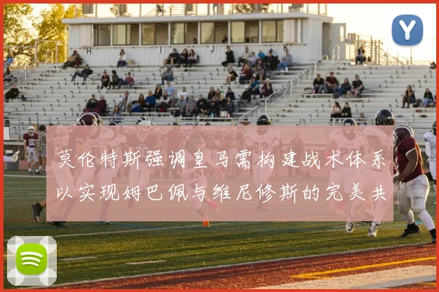 莫伦特斯强调皇马需构建战术体系以实现姆巴佩与维尼修斯的完美共存