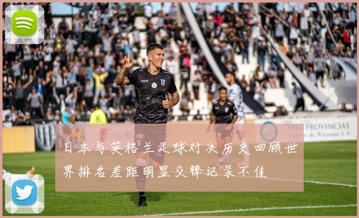 日本与英格兰足球对决历史回顾世界排名差距明显交锋记录不佳