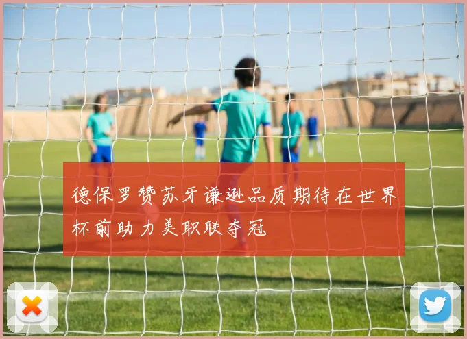 德保罗赞苏牙谦逊品质期待在世界杯前助力美职联夺冠