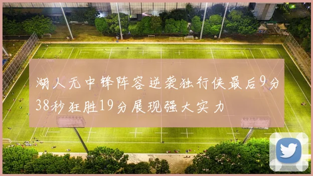 湖人无中锋阵容逆袭独行侠最后9分38秒狂胜19分展现强大实力